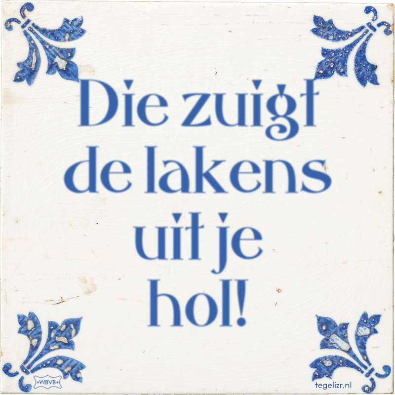 Die zuigt de lakens uit je hol! - Online tegeltjes bakken