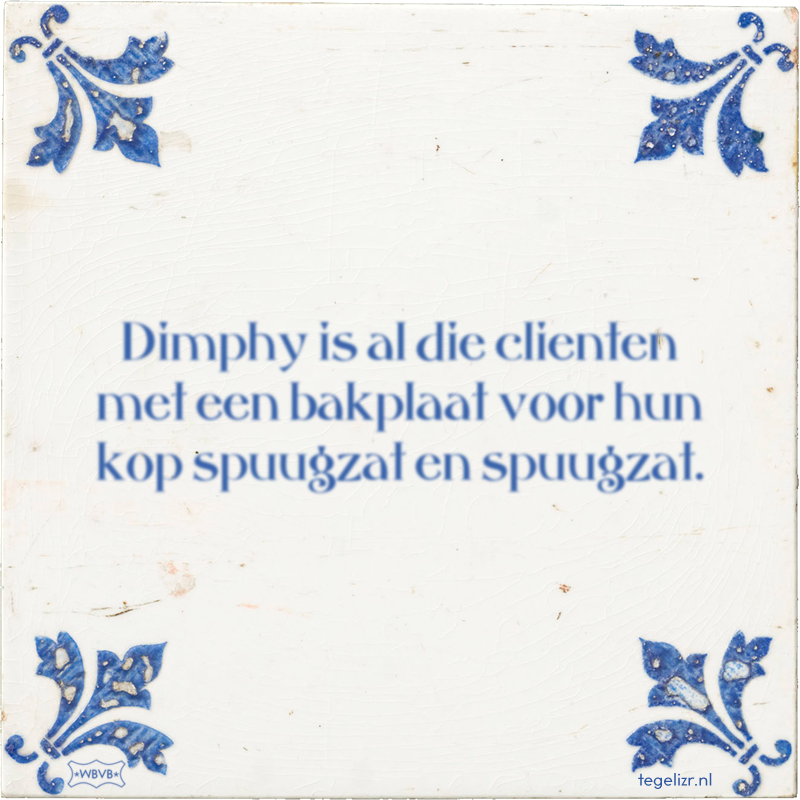 Dimphy is al die clienten met een bakplaat voor hun kop spuugzat en spuugzat. - Online tegeltjes bakken