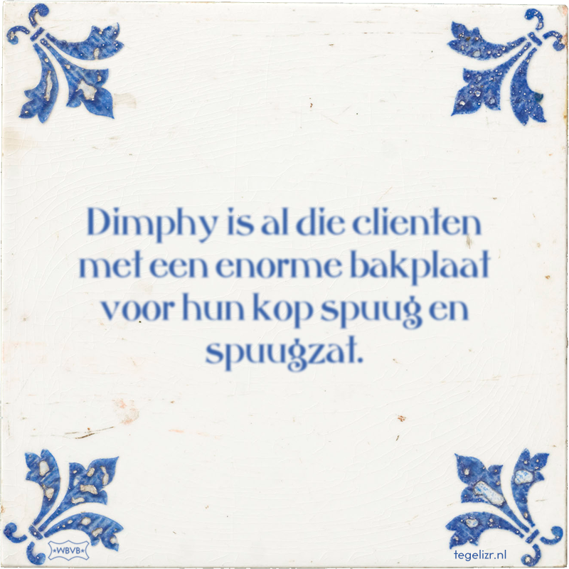 Dimphy is al die clienten met een enorme bakplaat voor hun kop spuug en spuugzat. - Online tegeltjes bakken