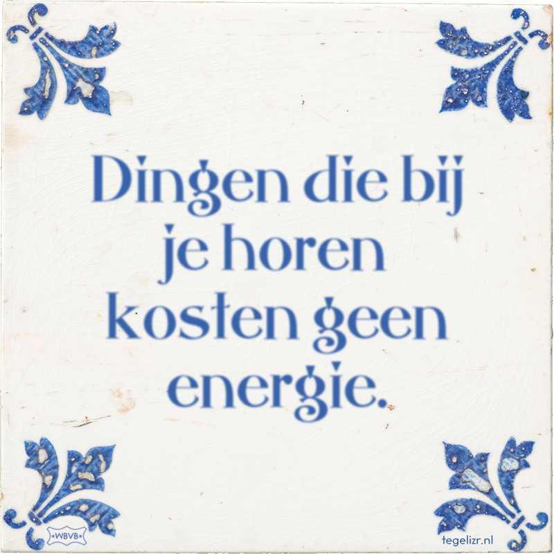 Dingen die bij je horen kosten geen energie. - Online tegeltjes bakken
