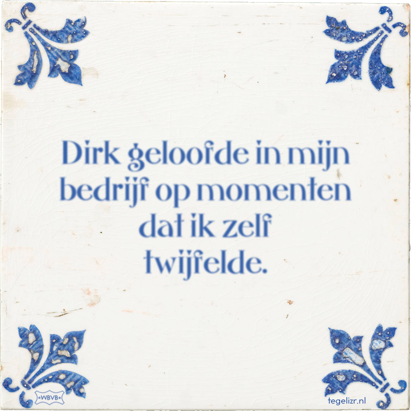 Dirk geloofde in mijn bedrijf op momenten dat ik zelf twijfelde. - Online tegeltjes bakken