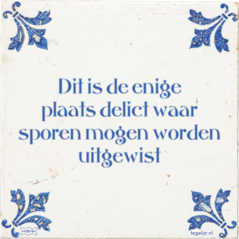 Dit is de enige plaats delict waar sporen mogen worden uitgewist - Online tegeltjes bakken