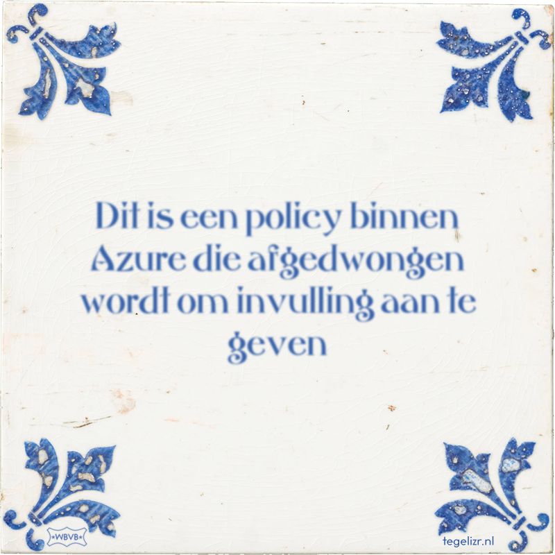 Dit is een policy binnen Azure die afgedwongen wordt om invulling aan te geven - Online tegeltjes bakken