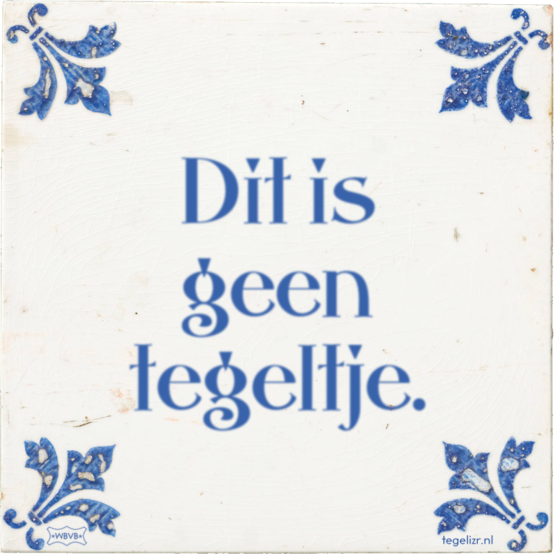 Dit is geen tegeltje. - Online tegeltjes bakken