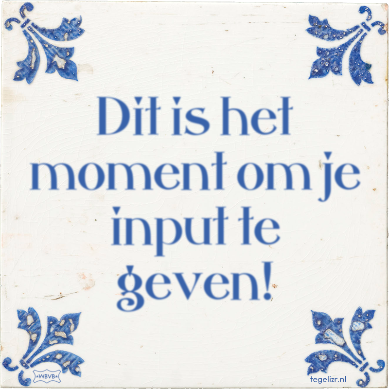 Dit is het moment om je input te geven! - Online tegeltjes bakken