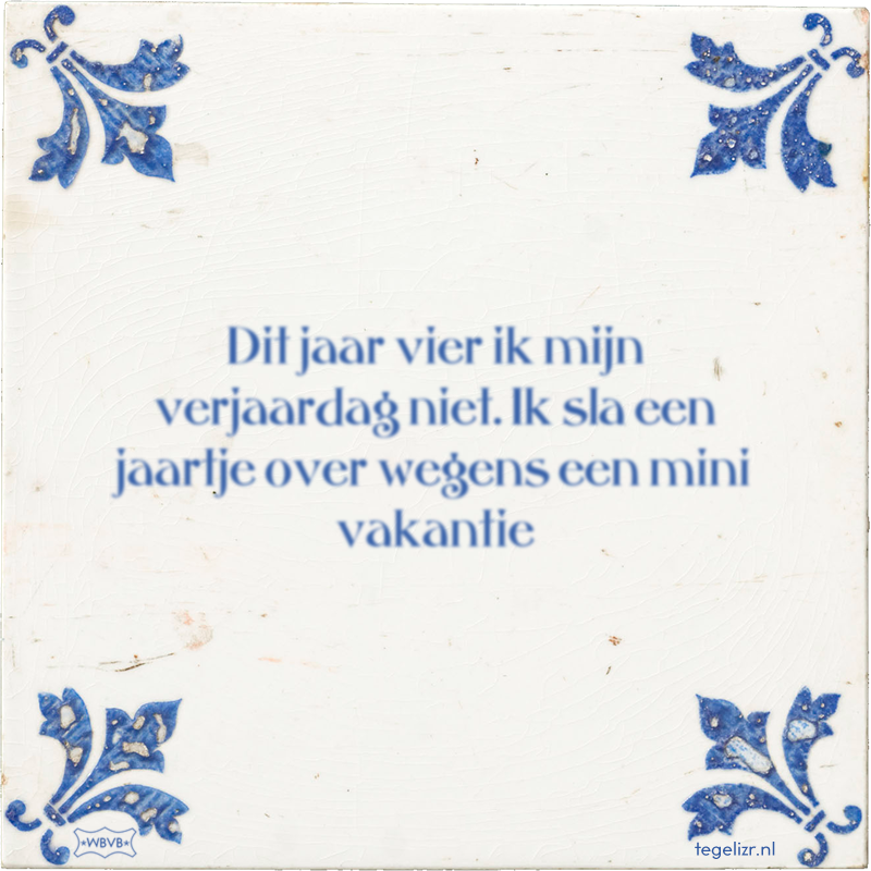 Dit jaar vier ik mijn verjaardag niet. Ik sla een jaartje over wegens een mini vakantie - Online tegeltjes bakken