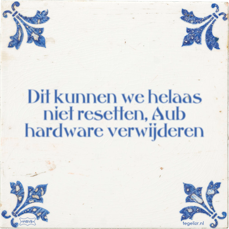 Dit kunnen we helaas niet resetten, Aub hardware verwijderen - Online tegeltjes bakken