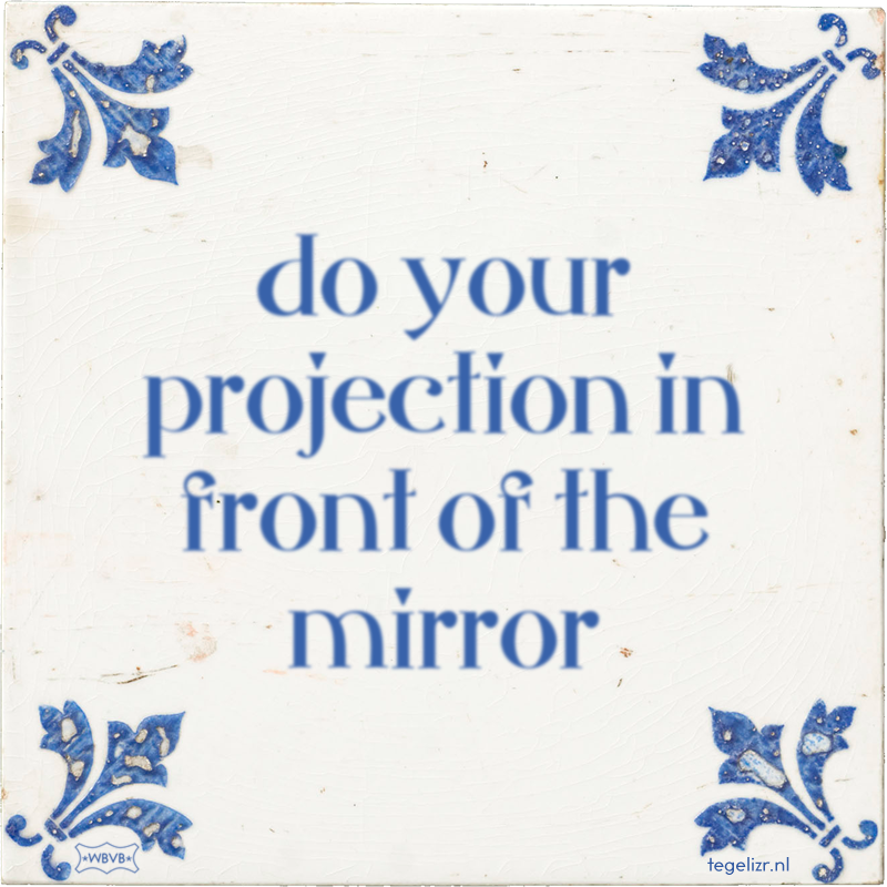 do your projection in front of the mirror - Online tegeltjes bakken