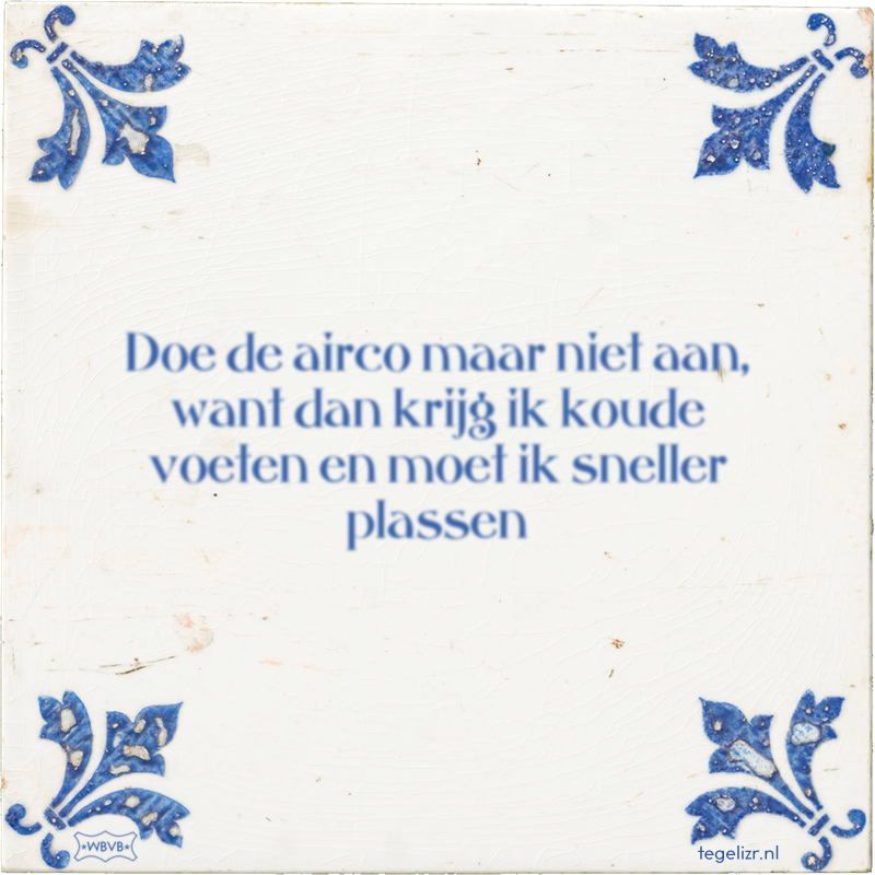 Doe de airco maar niet aan, want dan krijg ik koude voeten en moet ik sneller plassen - Online tegeltjes bakken