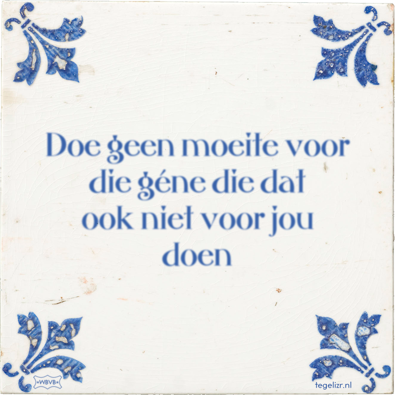Doe geen moeite voor die géne die dat ook niet voor jou doen - Online tegeltjes bakken