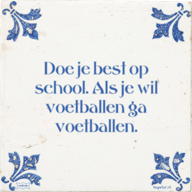 Doe je best op school. Als je wil voetballen ga voetballen. - Online tegeltjes bakken