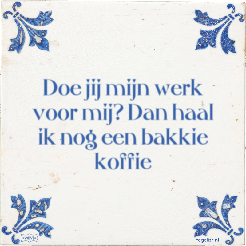 Doe jij mijn werk voor mij? Dan haal ik nog een bakkie koffie - Online tegeltjes bakken