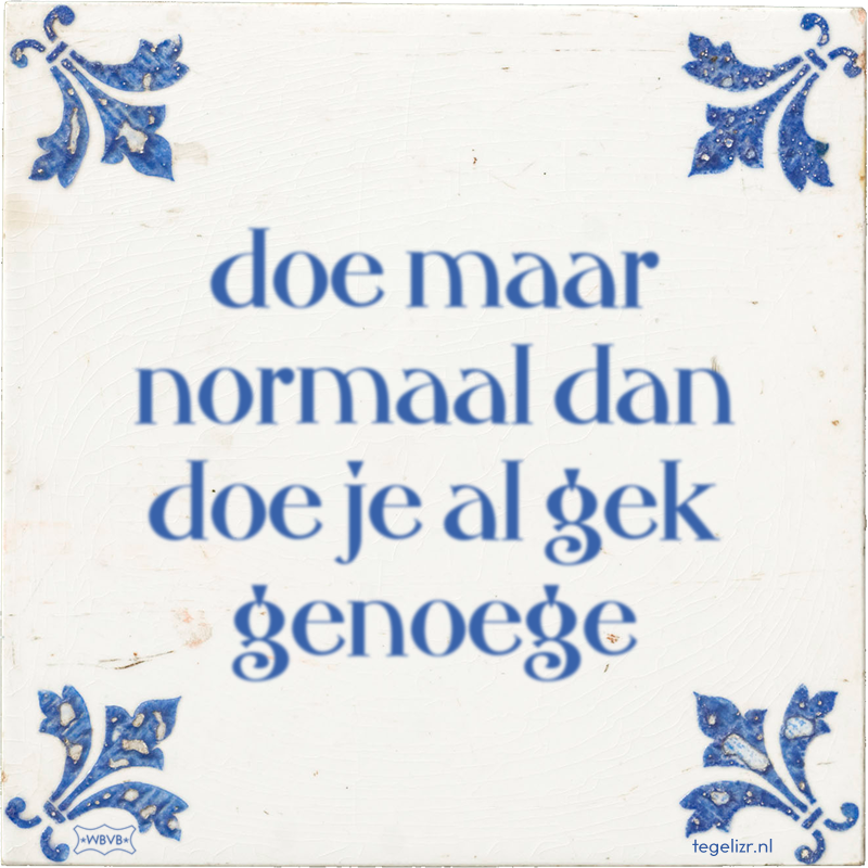 doe maar normaal dan doe je al gek genoege - Online tegeltjes bakken