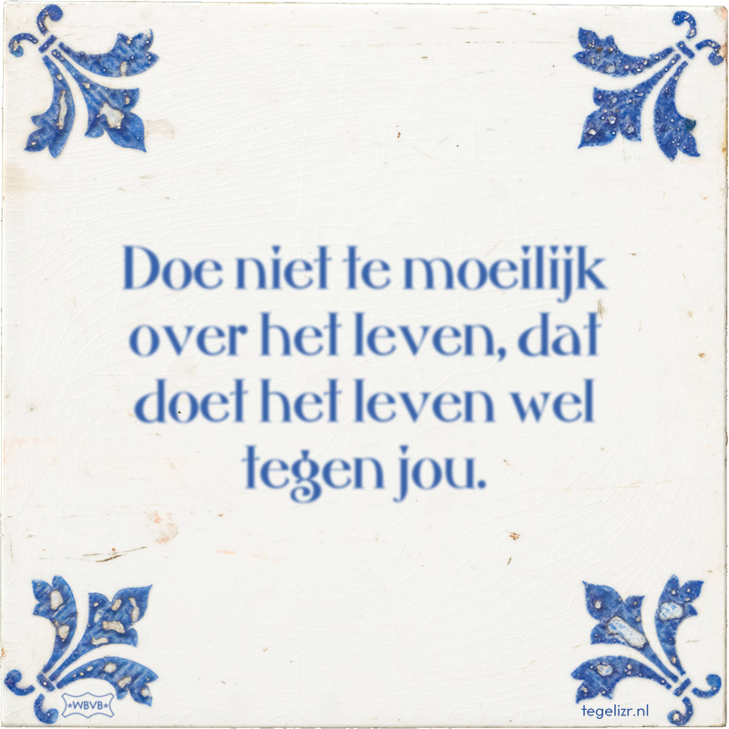 Doe niet te moeilijk over het leven, dat doet het leven wel tegen jou. - Online tegeltjes bakken