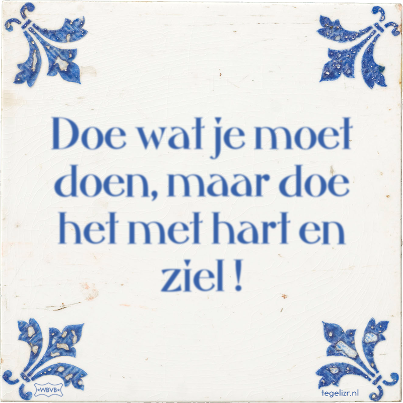 Doe wat je moet doen, maar doe het met hart en ziel ! - Online tegeltjes bakken