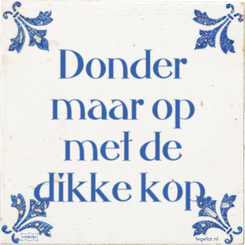 Donder maar op met de dikke kop. - Online tegeltjes bakken