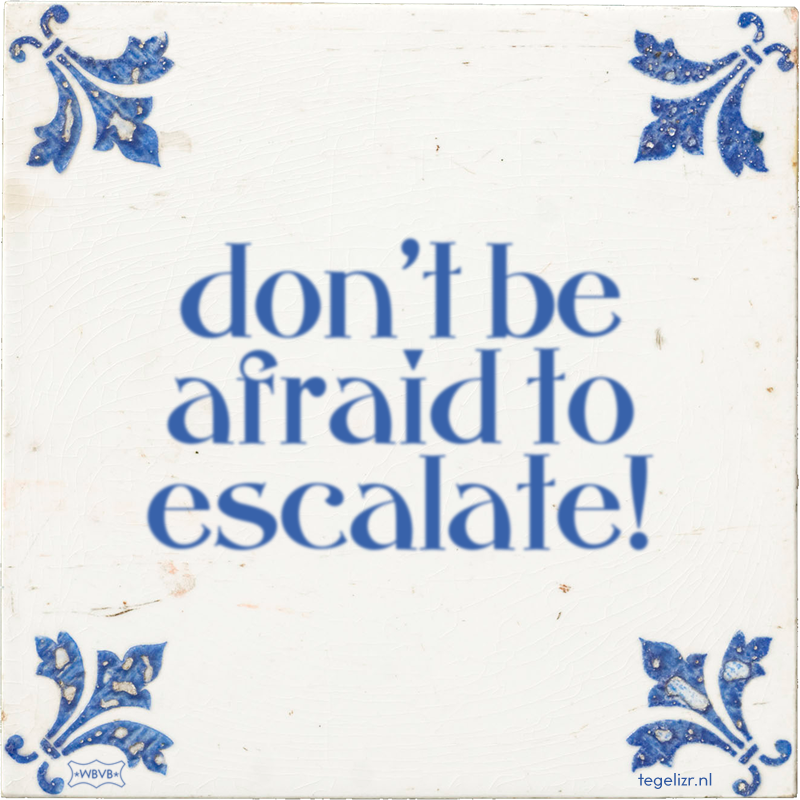 don't be afraid to escalate! - Online tegeltjes bakken