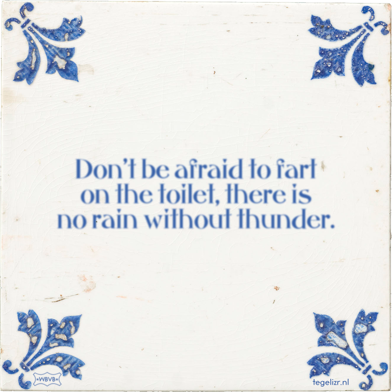 Don't be afraid to fart on the toilet, there is no rain without thunder. - Online tegeltjes bakken
