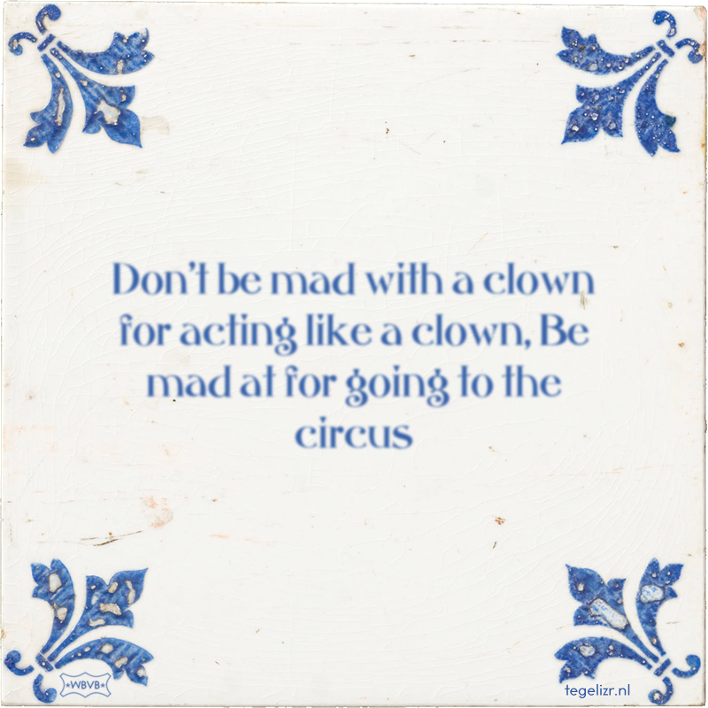 Don't be mad with a clown for acting like a clown, Be mad at for going to the circus - Online tegeltjes bakken