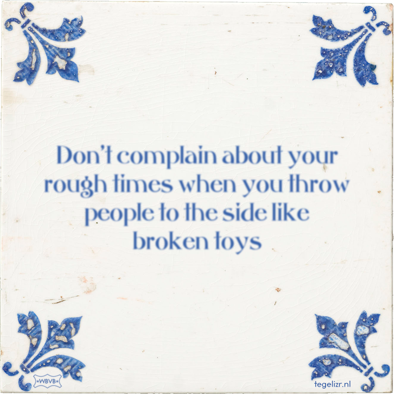 Don't complain about your rough times when you throw people to the side like broken toys - Online tegeltjes bakken