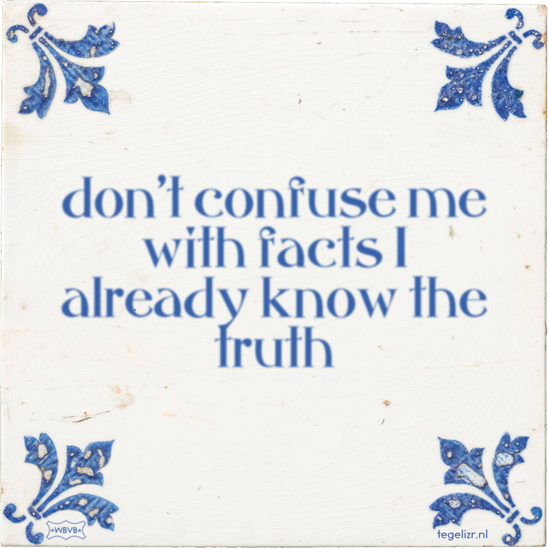 don't confuse me with facts I already know the truth - Online tegeltjes bakken
