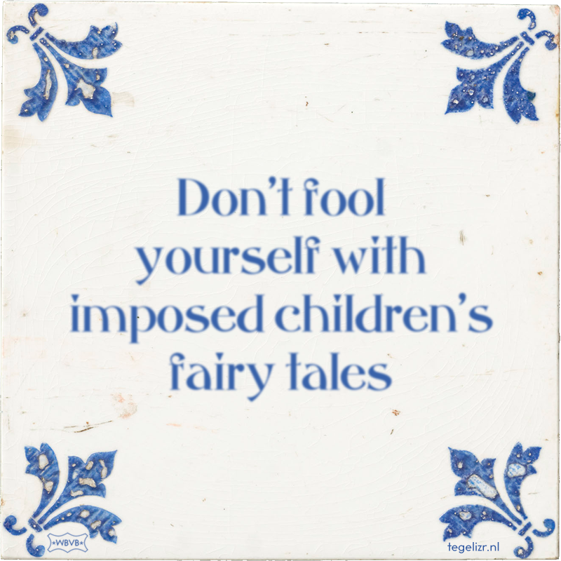 Don't fool yourself with imposed children's fairy tales - Online tegeltjes bakken