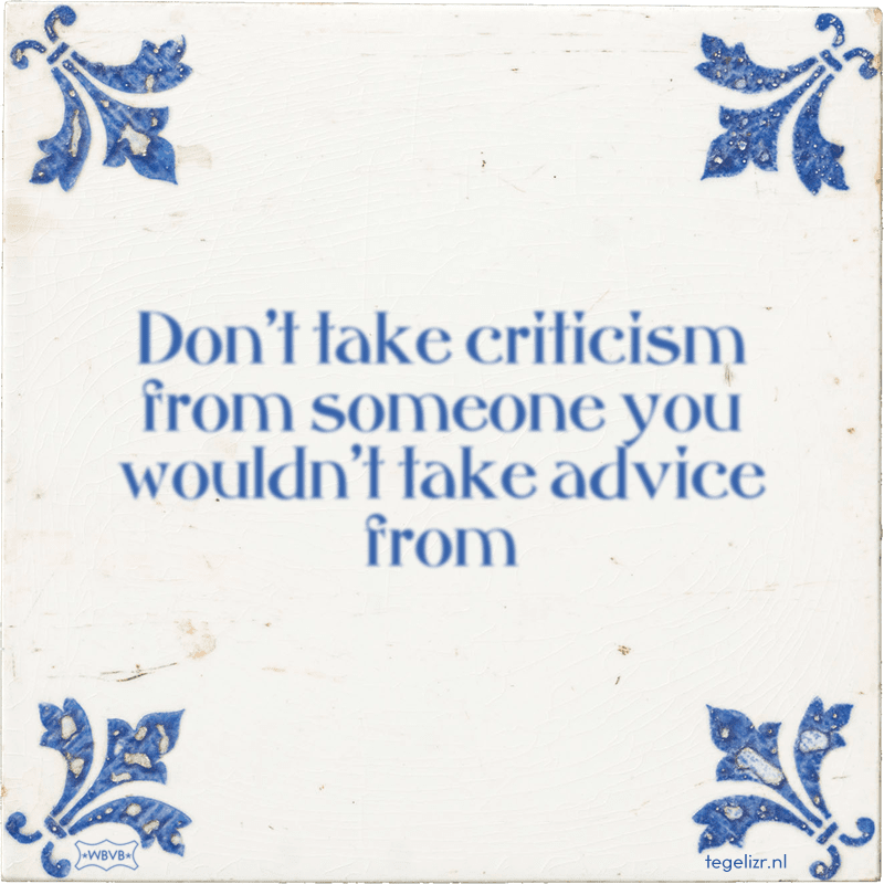 Don't take criticism from someone you wouldn't take advice from - Online tegeltjes bakken