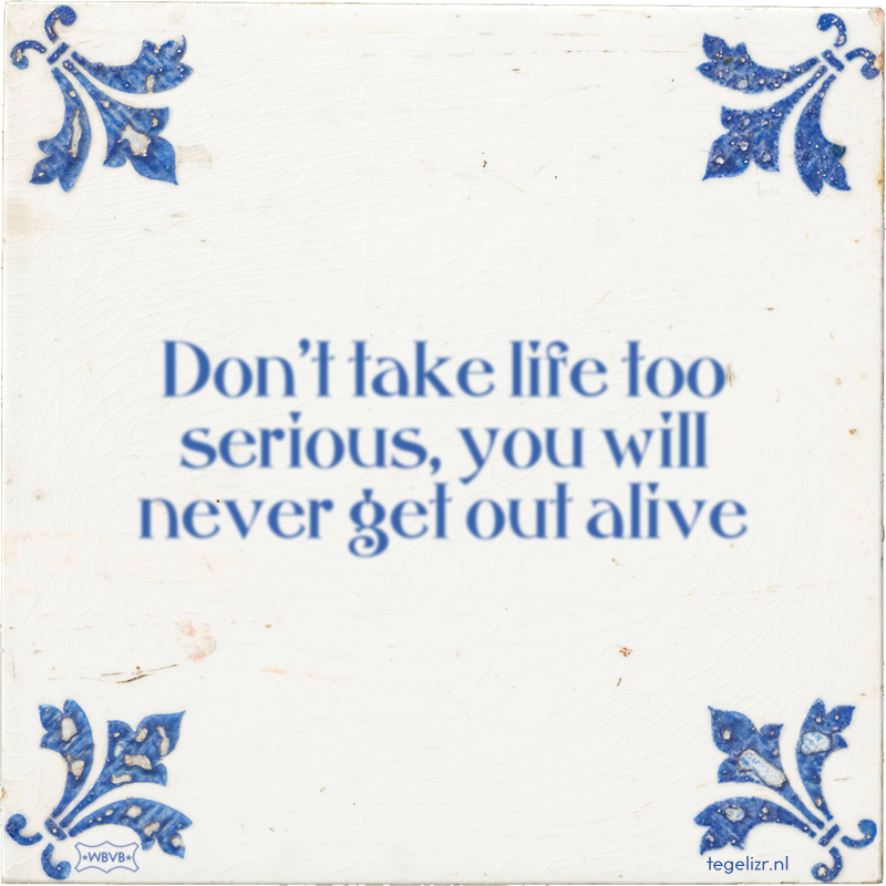 Don't take life too serious, you will never get out alive - Online tegeltjes bakken