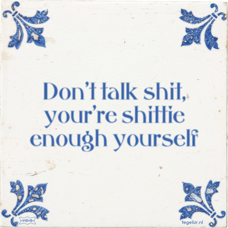 Don't talk shit, your're shittie enough yourself - Online tegeltjes bakken