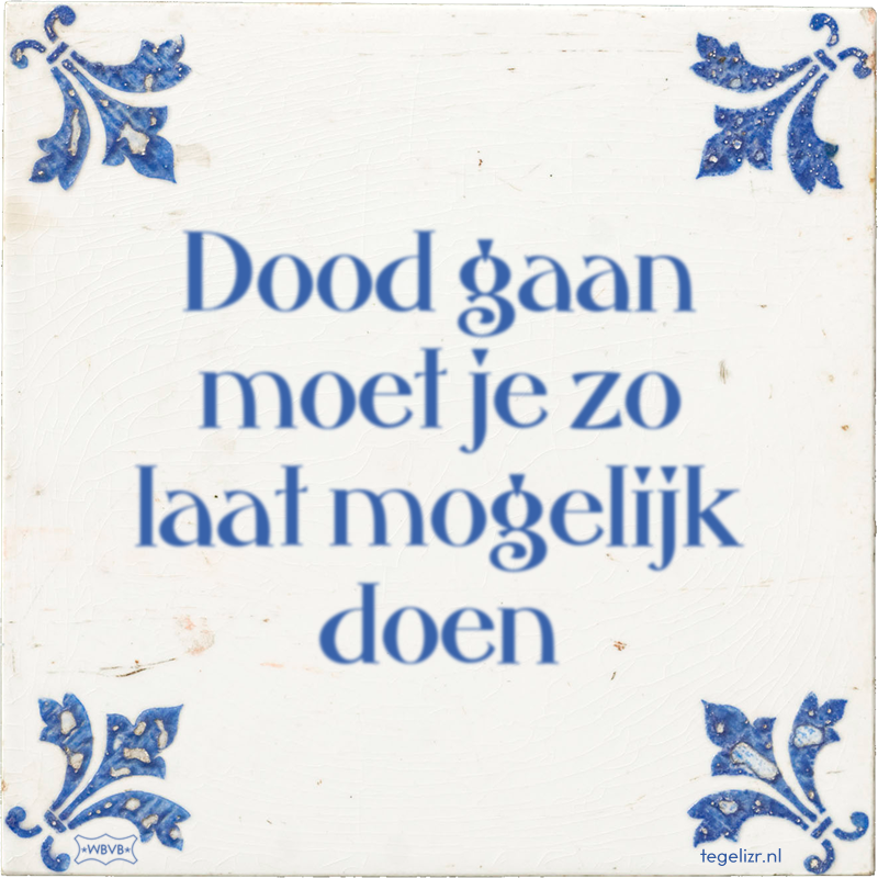 Dood gaan moet je zo laat mogelijk doen - Online tegeltjes bakken