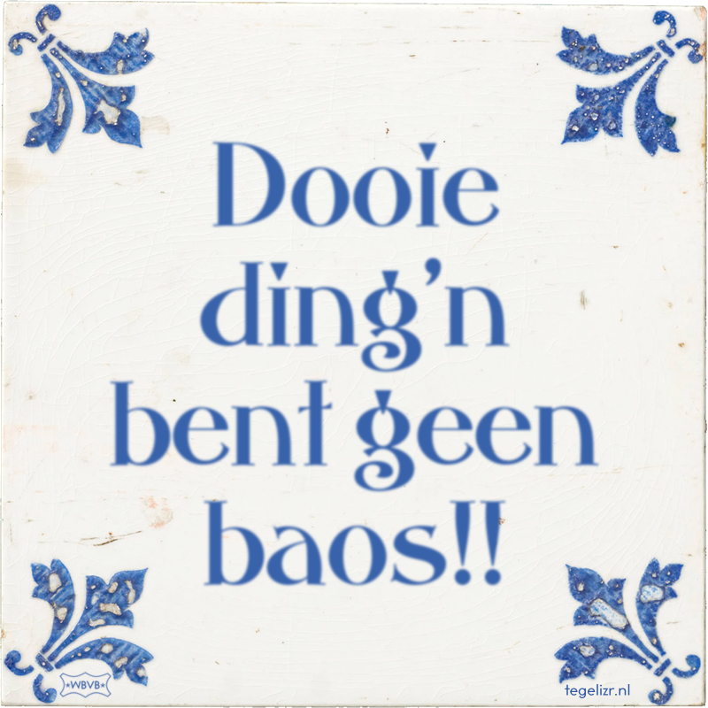 Dooie ding'n bent geen baos!! - Online tegeltjes bakken