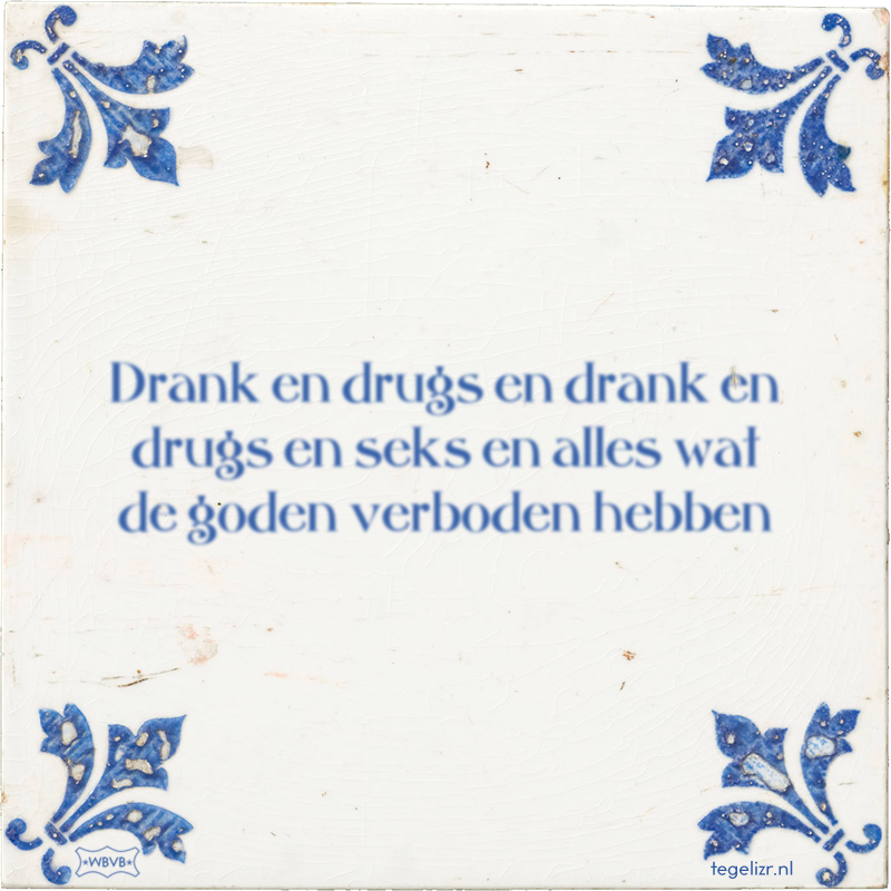 Drank en drugs en drank en drugs en seks en alles wat de goden verboden hebben - Online tegeltjes bakken