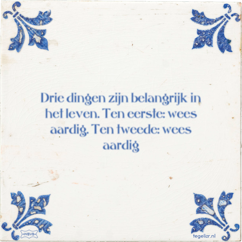 Drie dingen zijn belangrijk in het leven. Ten eerste: wees aardig. Ten tweede: wees aardig - Online tegeltjes bakken