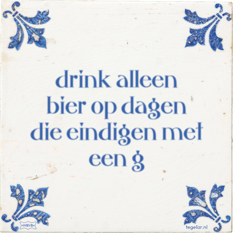 drink alleen bier op dagen die eindigen met een g - Online tegeltjes bakken
