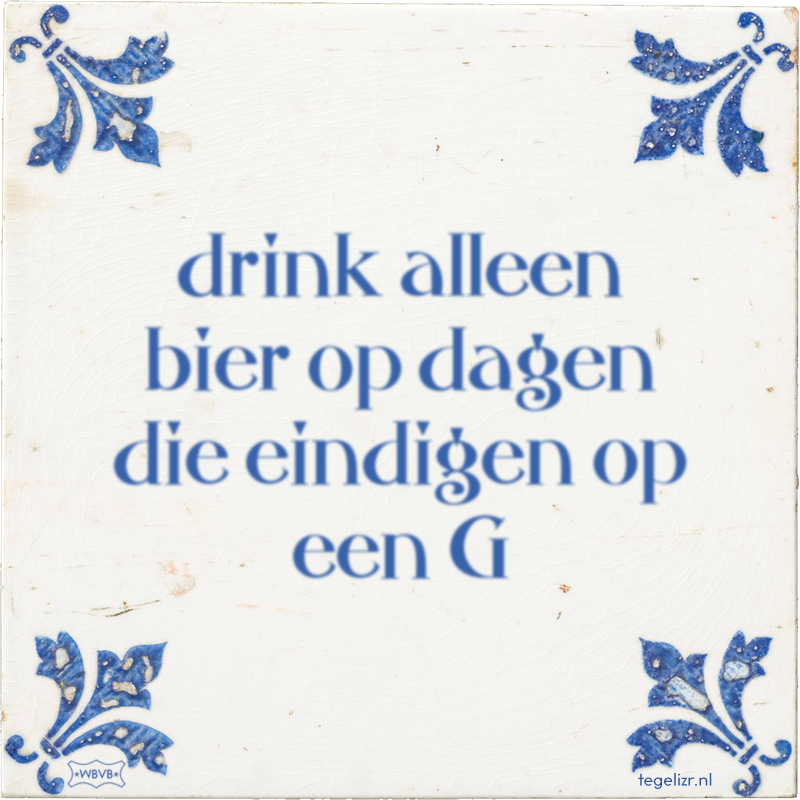 drink alleen bier op dagen die eindigen op een G - Online tegeltjes bakken