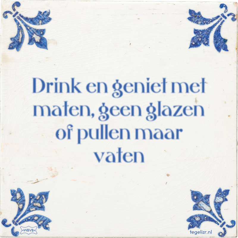 Drink en geniet met maten, geen glazen of pullen maar vaten - Online tegeltjes bakken