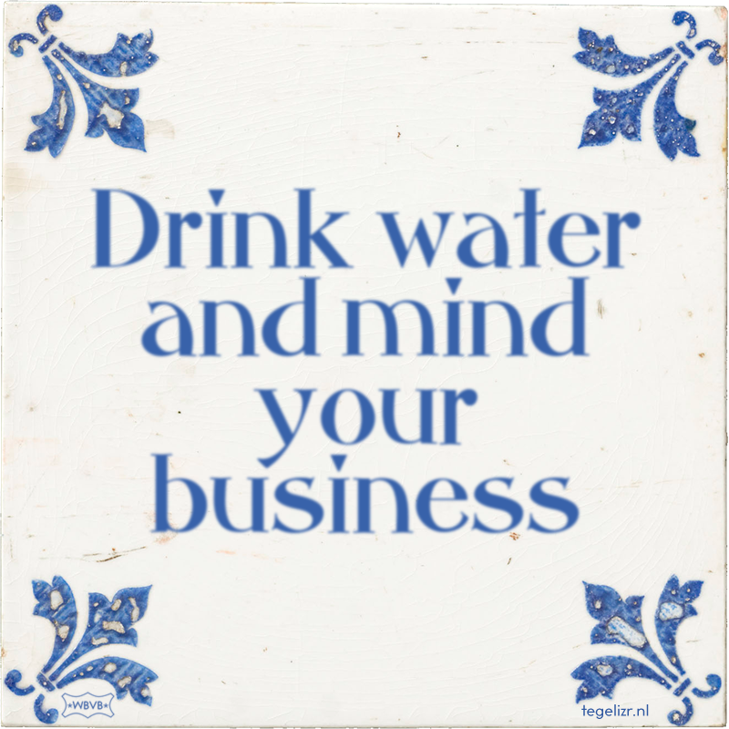 Drink water and mind your business - Online tegeltjes bakken
