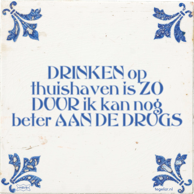 DRINKEN op thuishaven is ZO DUUR ik kan nog beter AAN DE DRUGS - Online tegeltjes bakken