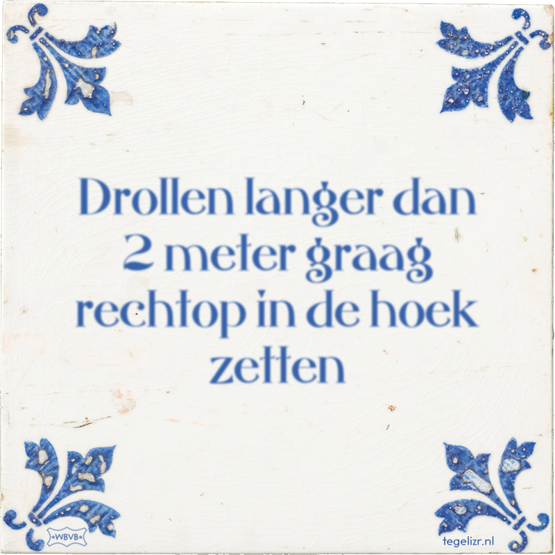 Drollen langer dan 2 meter graag rechtop in de hoek zetten - Online tegeltjes bakken