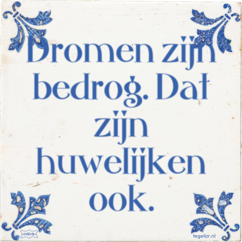 Dromen zijn bedrog. Dat zijn huwelijken ook. - Online tegeltjes bakken