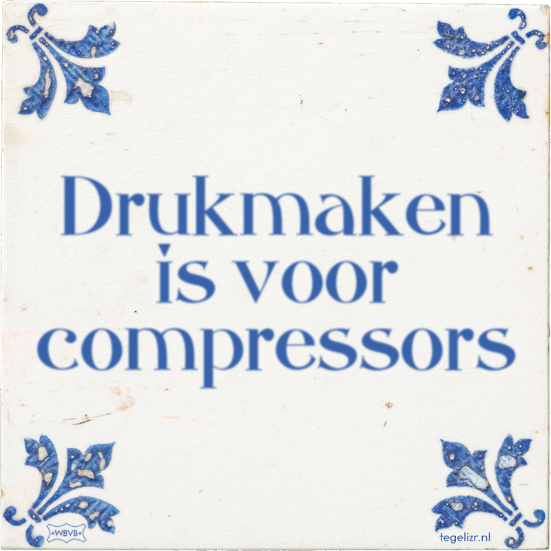 Drukmaken is voor compressors - Online tegeltjes bakken