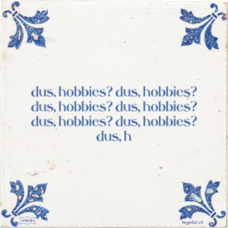 dus, hobbies? dus, hobbies? dus, hobbies? dus, hobbies? dus, hobbies? dus, hobbies? dus, h - Online tegeltjes bakken