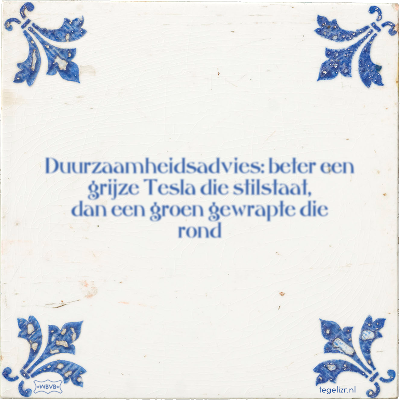 Duurzaamheidsadvies: beter een grijze Tesla die stilstaat, dan een groen gewrapte die rond - Online tegeltjes bakken