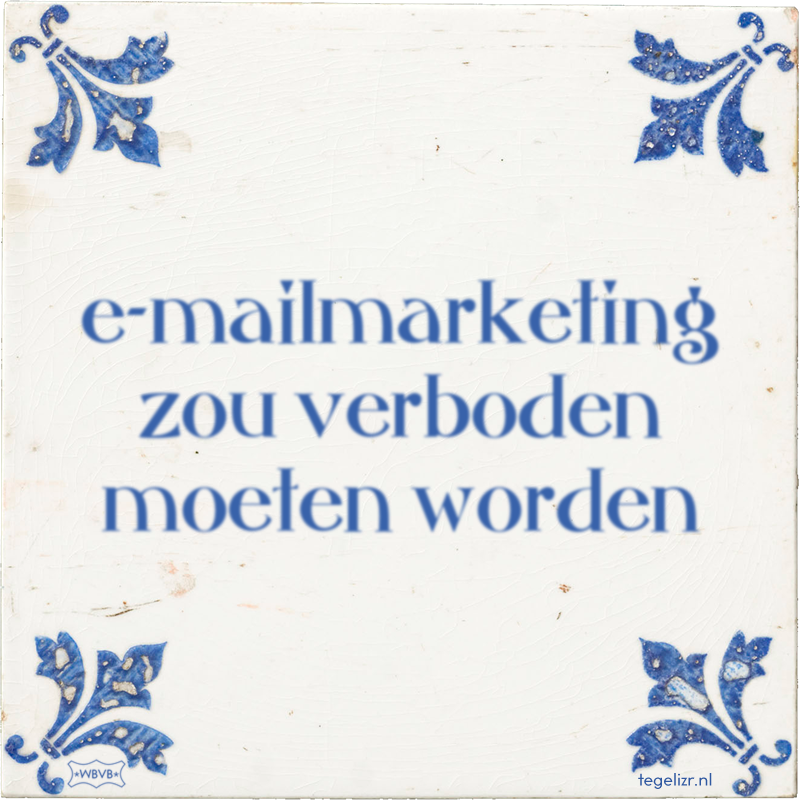 e-mailmarketing zou verboden moeten worden - Online tegeltjes bakken
