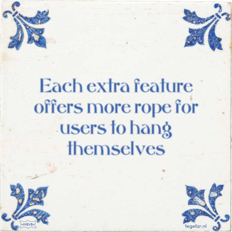 Each extra feature offers more rope for users to hang themselves - Online tegeltjes bakken