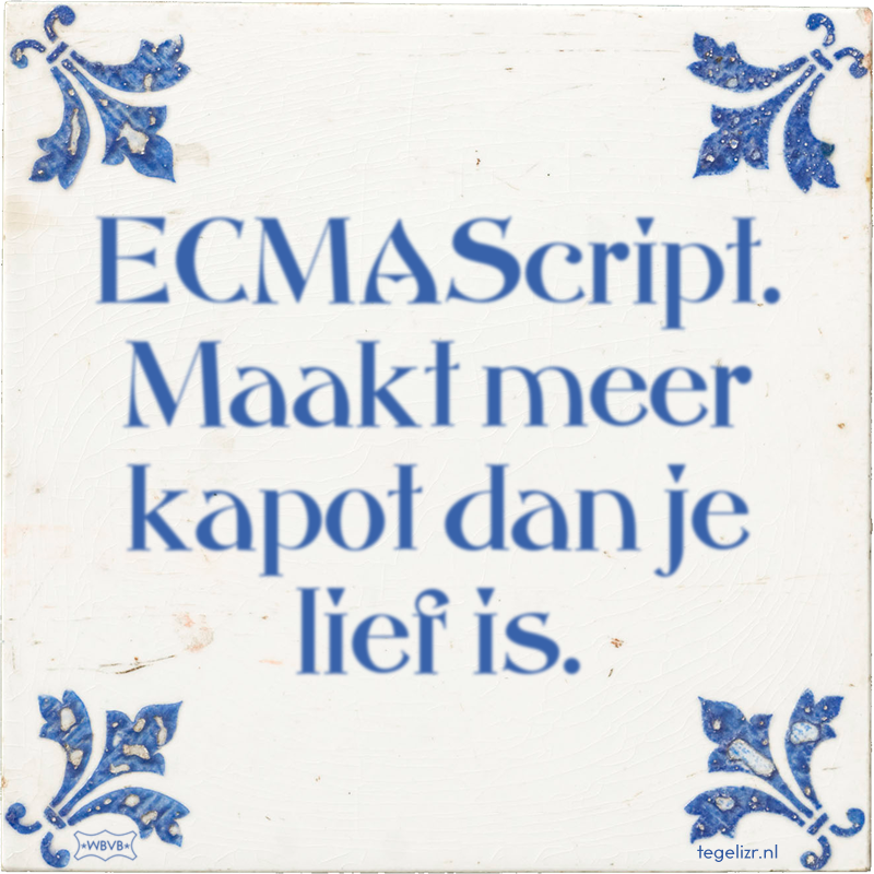 ECMAScript. Maakt meer kapot dan je lief is. - Online tegeltjes bakken