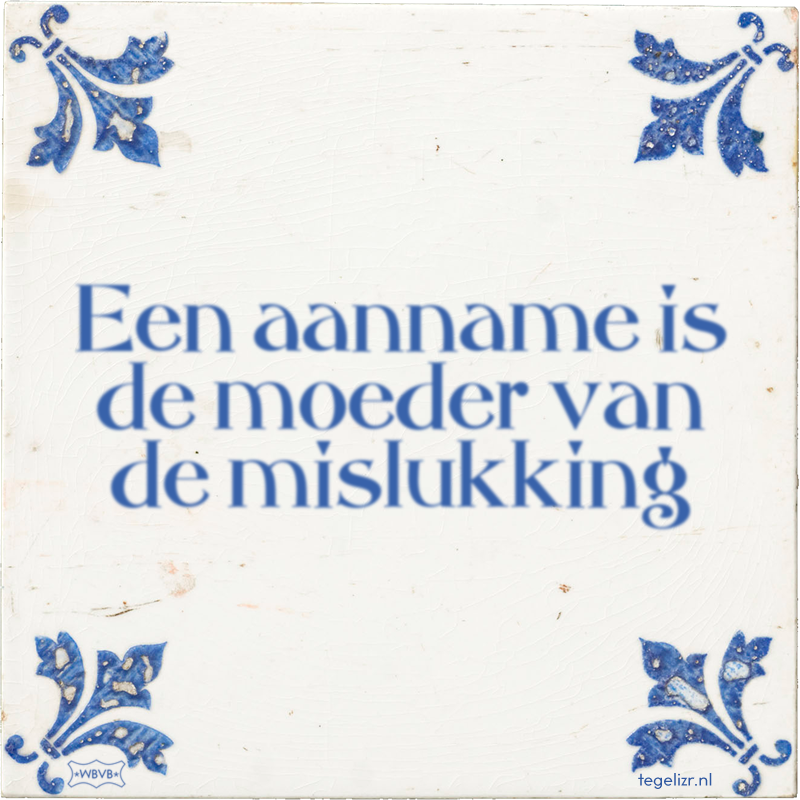 Een aanname is de moeder van de mislukking - Online tegeltjes bakken