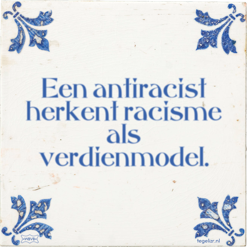 Een antiracist herkent racisme als verdienmodel. - Online tegeltjes bakken