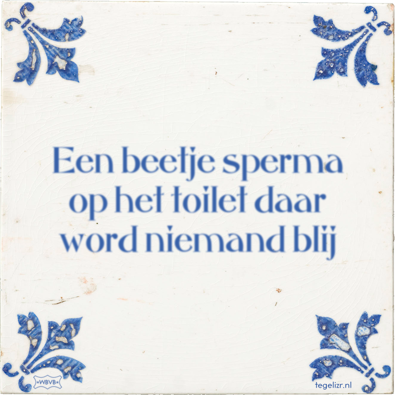 Een beetje sperma op het toilet daar word niemand blij - Online tegeltjes bakken
