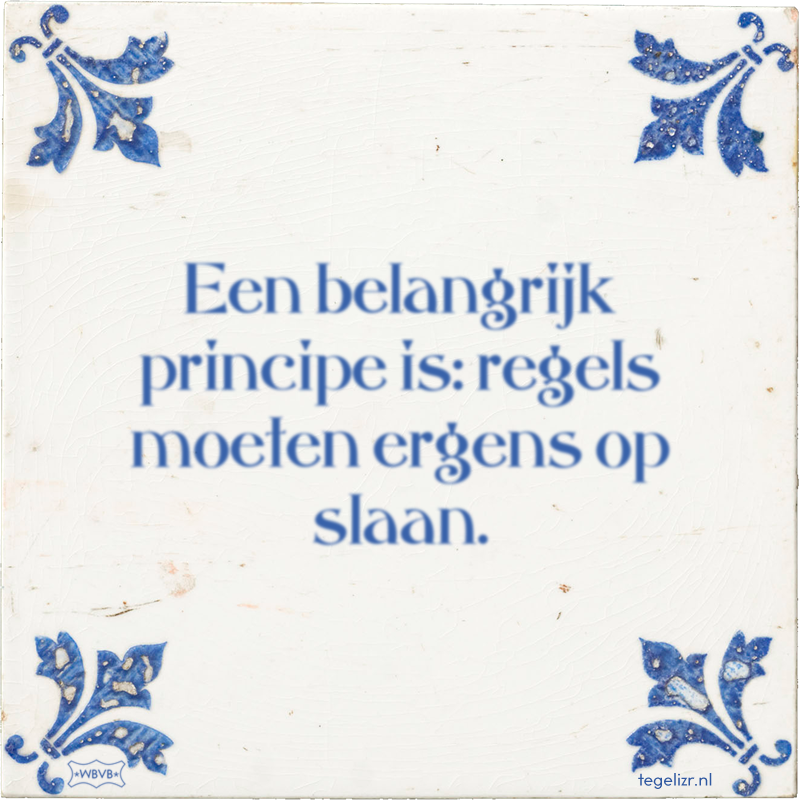 Een belangrijk principe is: regels moeten ergens op slaan. - Online tegeltjes bakken